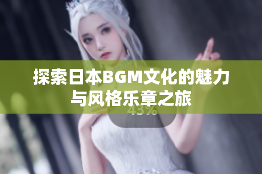 探索日本BGM文化的魅力与风格乐章之旅
