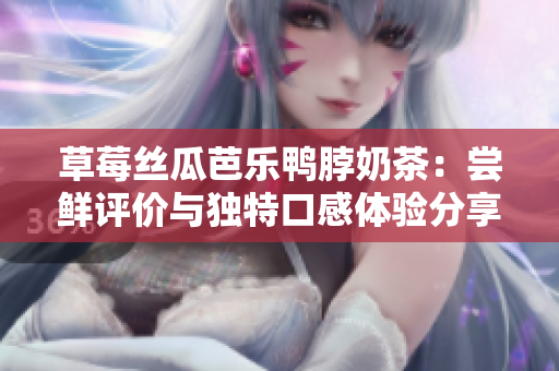 草莓丝瓜芭乐鸭脖奶茶：尝鲜评价与独特口感体验分享