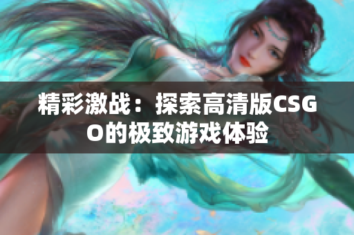 精彩激战：探索高清版CSGO的极致游戏体验