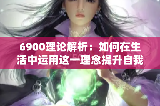 6900理论解析：如何在生活中运用这一理念提升自我价值