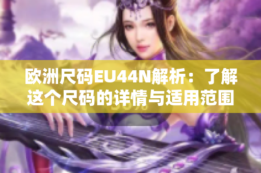 欧洲尺码EU44N解析：了解这个尺码的详情与适用范围