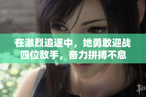 在激烈追逐中，她勇敢迎战四位敌手，奋力拼搏不息