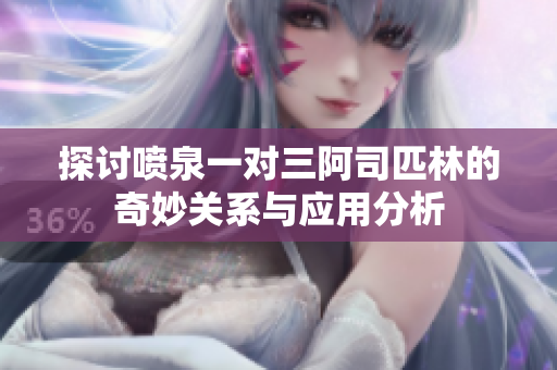 探讨喷泉一对三阿司匹林的奇妙关系与应用分析