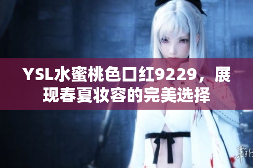 YSL水蜜桃色口红9229，展现春夏妆容的完美选择