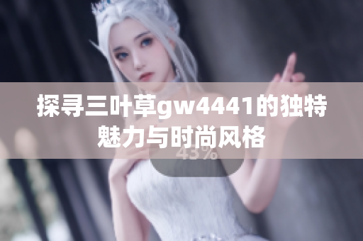 探寻三叶草gw4441的独特魅力与时尚风格