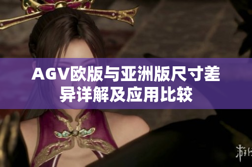 AGV欧版与亚洲版尺寸差异详解及应用比较