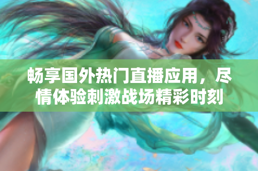 畅享国外热门直播应用，尽情体验刺激战场精彩时刻