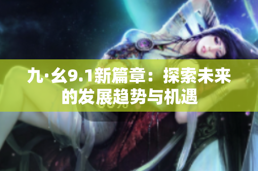 九·幺9.1新篇章：探索未来的发展趋势与机遇