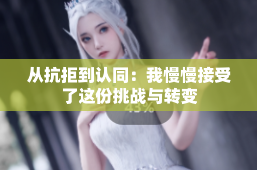 从抗拒到认同：我慢慢接受了这份挑战与转变