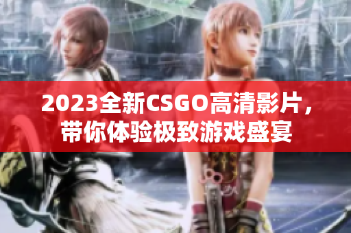 2023全新CSGO高清影片，带你体验极致游戏盛宴