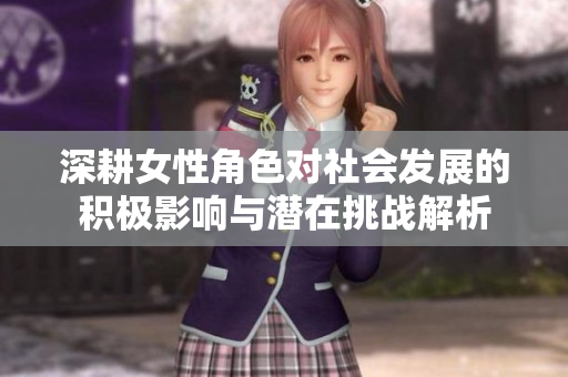 深耕女性角色对社会发展的积极影响与潜在挑战解析