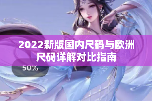 2022新版国内尺码与欧洲尺码详解对比指南