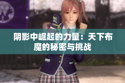 阴影中崛起的力量：天下布魔的秘密与挑战