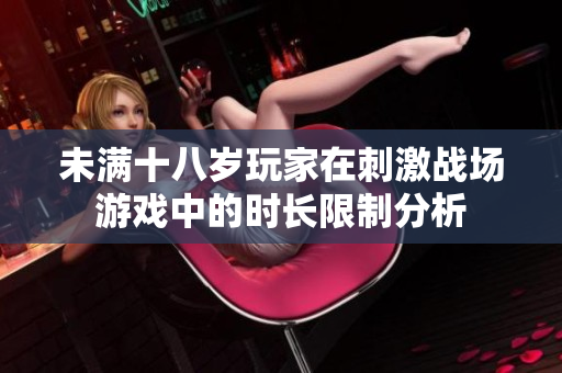 未满十八岁玩家在刺激战场游戏中的时长限制分析