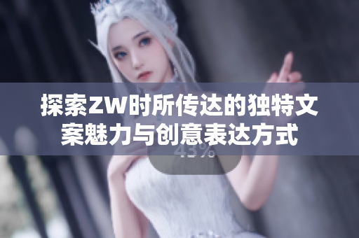 探索ZW时所传达的独特文案魅力与创意表达方式