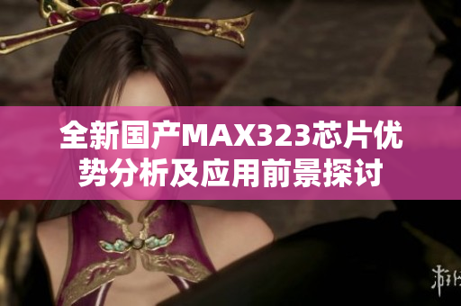 全新国产MAX323芯片优势分析及应用前景探讨