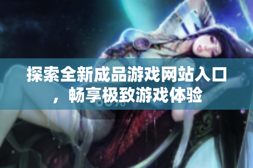 探索全新成品游戏网站入口，畅享极致游戏体验