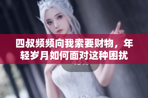 四叔频频向我索要财物，年轻岁月如何面对这种困扰