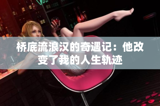 桥底流浪汉的奇遇记：他改变了我的人生轨迹
