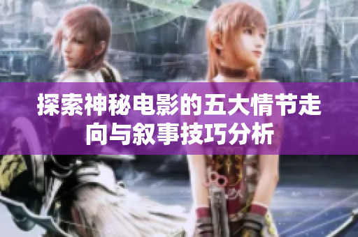 探索神秘电影的五大情节走向与叙事技巧分析