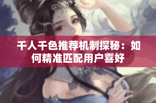 千人千色推荐机制探秘：如何精准匹配用户喜好