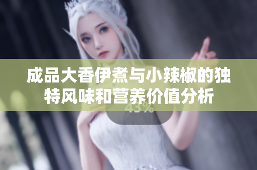 成品大香伊煮与小辣椒的独特风味和营养价值分析