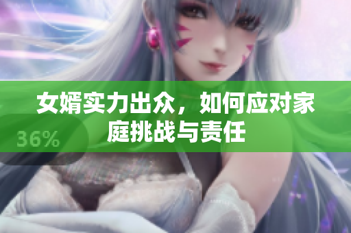 女婿实力出众，如何应对家庭挑战与责任