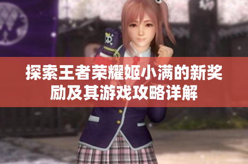 探索王者荣耀姬小满的新奖励及其游戏攻略详解