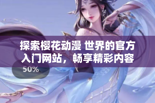 探索樱花动漫 世界的官方入门网站，畅享精彩内容