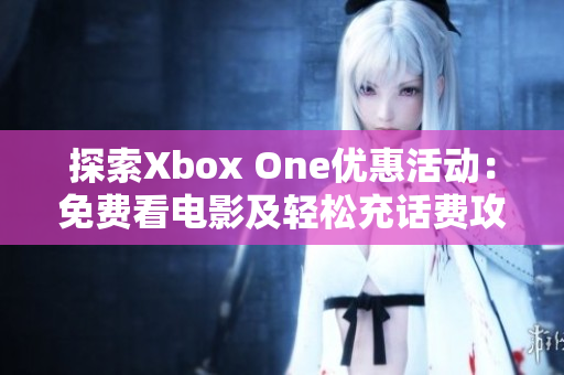 探索Xbox One优惠活动：免费看电影及轻松充话费攻略