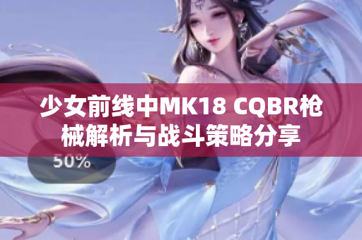 少女前线中MK18 CQBR枪械解析与战斗策略分享