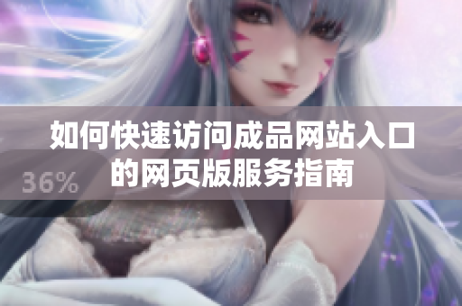 如何快速访问成品网站入口的网页版服务指南