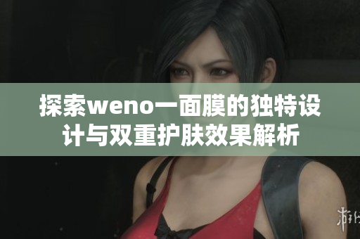 探索weno一面膜的独特设计与双重护肤效果解析