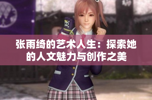 张雨绮的艺术人生：探索她的人文魅力与创作之美