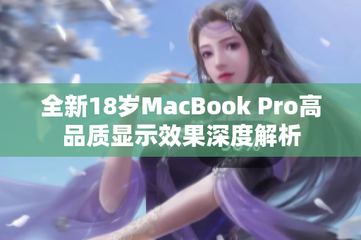 全新18岁MacBook Pro高品质显示效果深度解析