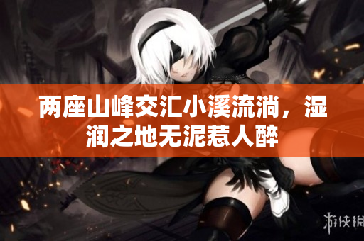 两座山峰交汇小溪流淌，湿润之地无泥惹人醉