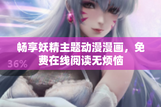 畅享妖精主题动漫漫画，免费在线阅读无烦恼