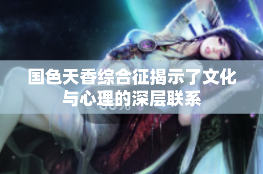 国色天香综合征揭示了文化与心理的深层联系
