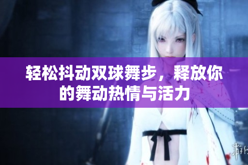 轻松抖动双球舞步，释放你的舞动热情与活力