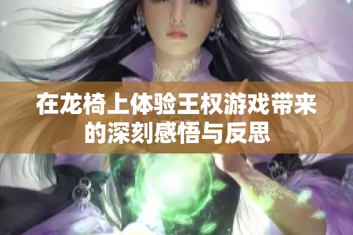 在龙椅上体验王权游戏带来的深刻感悟与反思