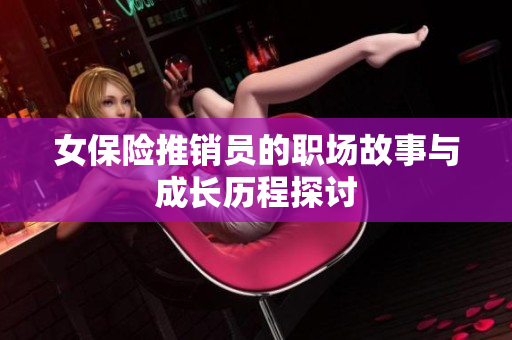 女保险推销员的职场故事与成长历程探讨