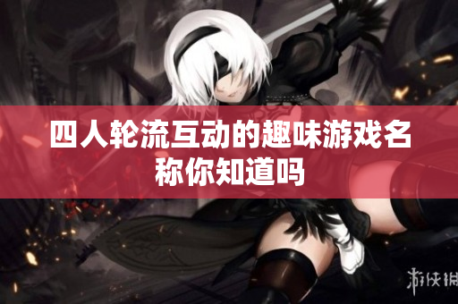 四人轮流互动的趣味游戏名称你知道吗