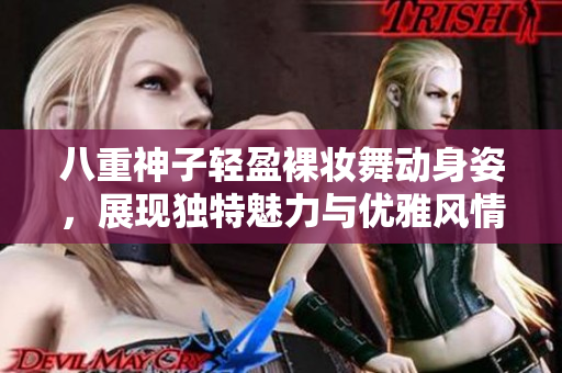 八重神子轻盈裸妆舞动身姿，展现独特魅力与优雅风情