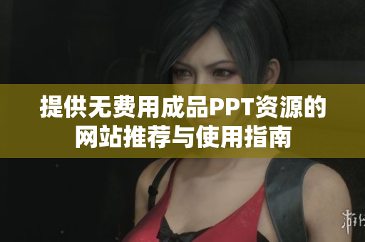 提供无费用成品PPT资源的网站推荐与使用指南