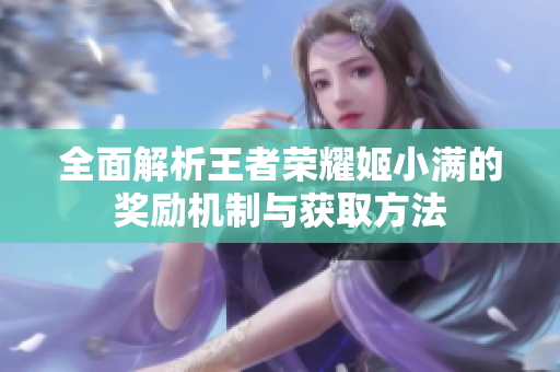 全面解析王者荣耀姬小满的奖励机制与获取方法