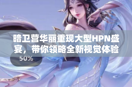 暗卫营华丽重现大型HPN盛宴，带你领略全新视觉体验