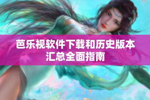芭乐视软件下载和历史版本汇总全面指南