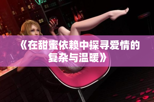 《在甜蜜依赖中探寻爱情的复杂与温暖》