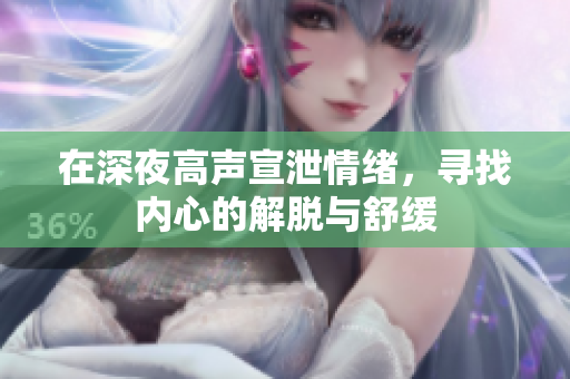 在深夜高声宣泄情绪，寻找内心的解脱与舒缓