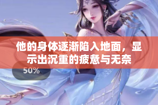 他的身体逐渐陷入地面，显示出沉重的疲惫与无奈